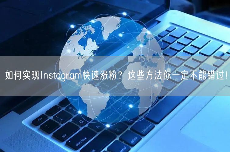 如何实现Instagram快速涨粉?这些方法你一定不能错过!