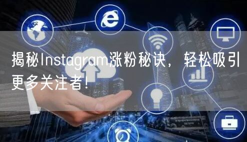 揭秘Instagram涨粉秘诀，轻松吸引更多关注者！