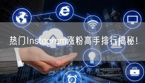 热门Instagram涨粉高手排行揭秘！