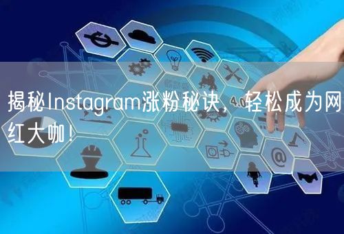 揭秘Instagram涨粉秘诀，轻松成为网红大咖！