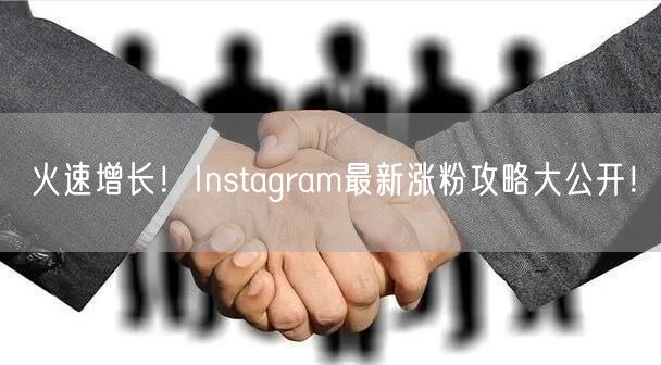火速增长！Instagram最新涨粉攻略大公开！