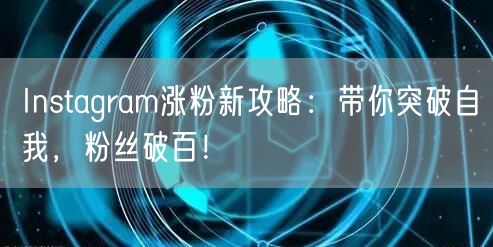 Instagram涨粉新攻略：带你突破自我，粉丝破百！