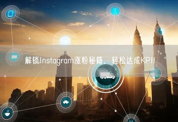 解锁Instagram涨粉秘籍，轻松达成KPI!