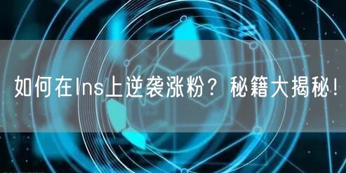 如何在Ins上逆袭涨粉？秘籍大揭秘！