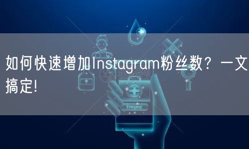 如何快速增加Instagram粉丝数？一文搞定!