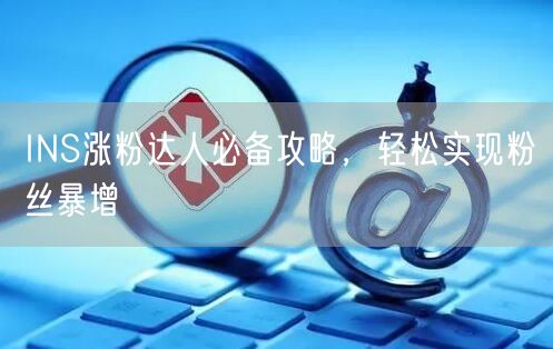 INS涨粉达人必备攻略，轻松实现粉丝暴增