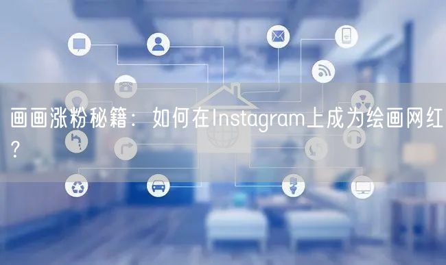 画画涨粉秘籍:如何在Instagram上成为绘画网红?