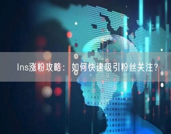 Ins涨粉攻略：如何快速吸引粉丝关注？