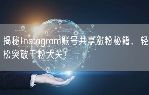 揭秘Instagram账号共享涨粉秘籍，轻松突破千粉大关！