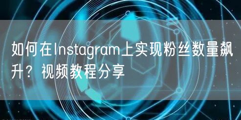 如何在Instagram上实现粉丝数量飙升？视频教程分享