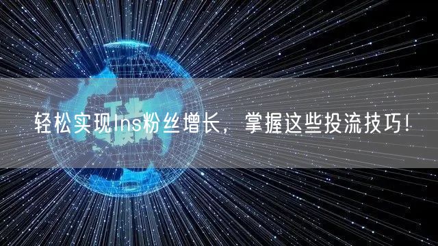 轻松实现Ins粉丝增长，掌握这些投流技巧！
