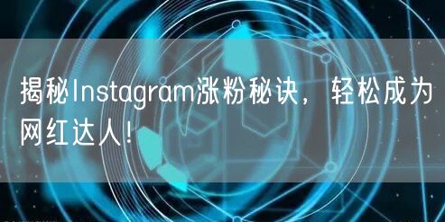 揭秘Instagram涨粉秘诀,轻松成为网红达人!