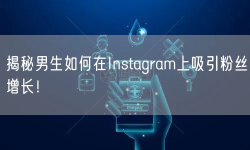揭秘男生如何在Instagram上吸引粉丝增长!