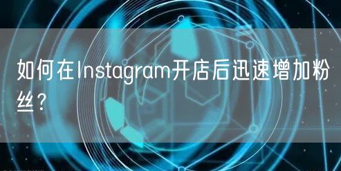如何在Instagram开店后迅速增加粉丝？