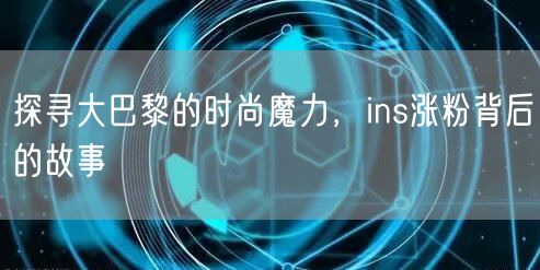 探寻大巴黎的时尚魔力，ins涨粉背后的故事