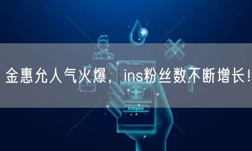 金惠允人气火爆，ins粉丝数不断增长！