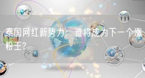 泰国网红新势力：谁将成为下一个涨粉王?