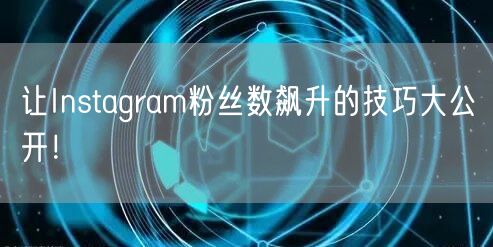 让Instagram粉丝数飙升的技巧大公开！