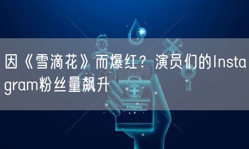 因《雪滴花》而爆红？演员们的Instagram粉丝量飙升