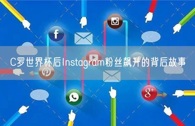 C罗世界杯后Instagram粉丝飙升的背后故事
