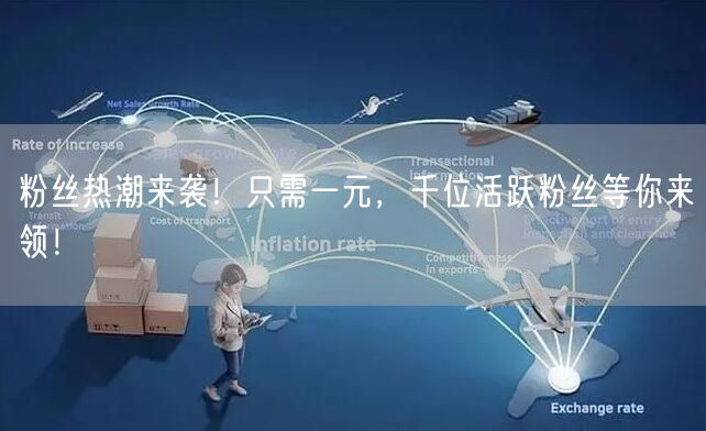 粉丝热潮来袭!只需一元,千位活跃粉丝等你来领!