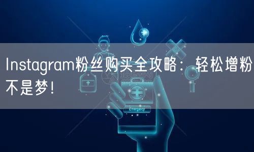 Instagram粉丝购买全攻略：轻松增粉不是梦！