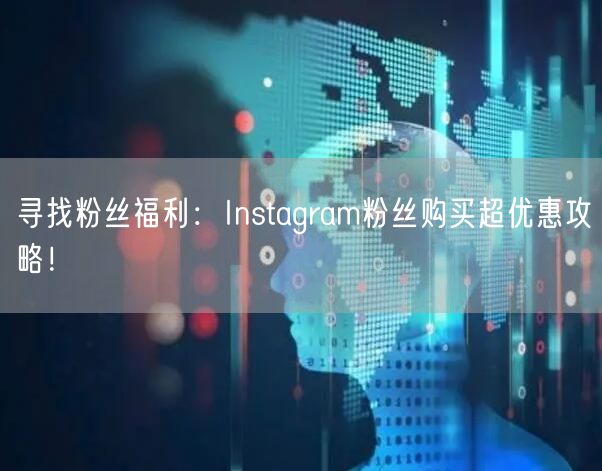 寻找粉丝福利:Instagram粉丝购买超优惠攻略!