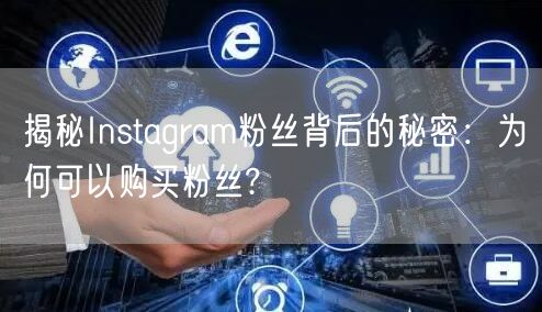 揭秘Instagram粉丝背后的秘密：为何可以购买粉丝?