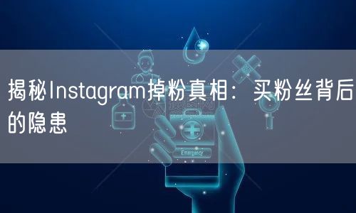 揭秘Instagram掉粉真相：买粉丝背后的隐患