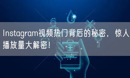 Instagram视频热门背后的秘密，惊人播放量大解密！