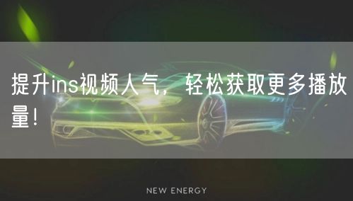 提升ins视频人气，轻松获取更多播放量！