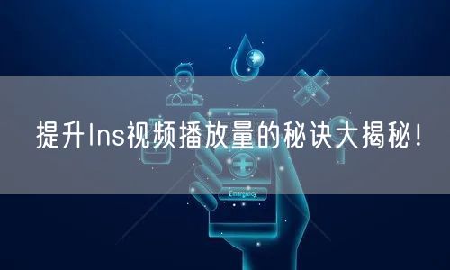 提升Ins视频播放量的秘诀大揭秘！