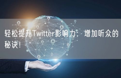 轻松提升Twitter影响力:增加听众的秘诀!