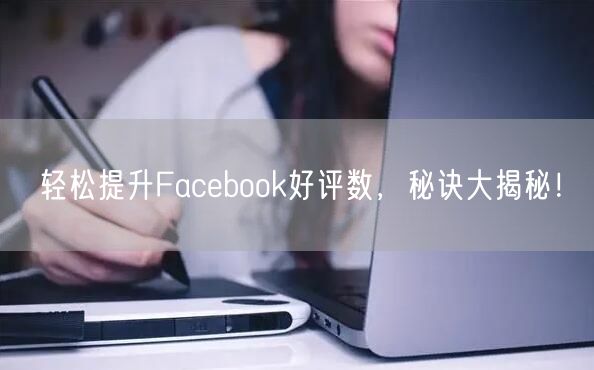 轻松提升Facebook好评数，秘诀大揭秘！