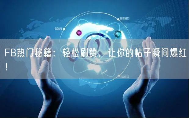 FB热门秘籍：轻松刷赞，让你的帖子瞬间爆红！