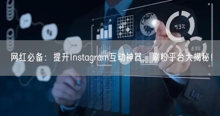 网红必备:提升Instagram互动神器,刷粉平台大揭秘!