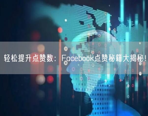 轻松提升点赞数:Facebook点赞秘籍大揭秘!