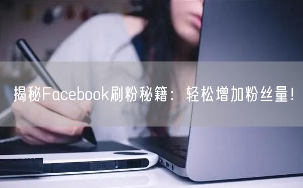 揭秘Facebook刷粉秘籍：轻松增加粉丝量！