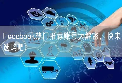 Facebook热门推荐账号大解密，快来选购吧！