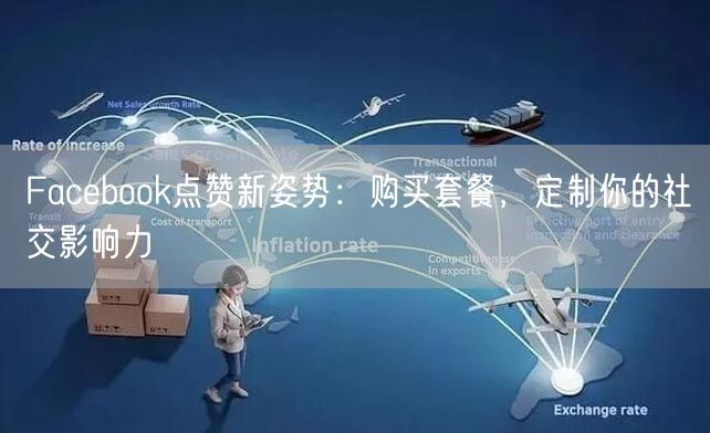Facebook点赞新姿势：购买套餐，定制你的社交影响力