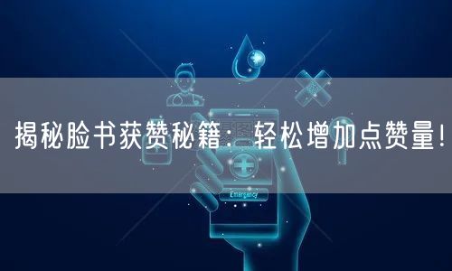 揭秘脸书获赞秘籍：轻松增加点赞量！