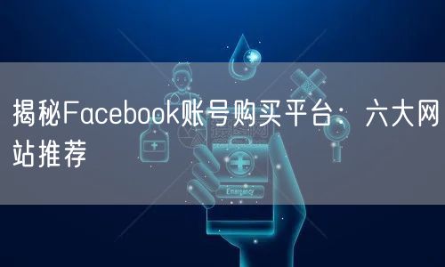 揭秘Facebook账号购买平台：六大网站推荐