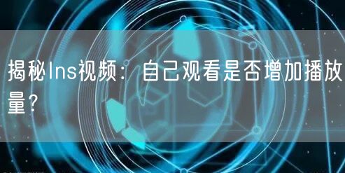 揭秘Ins视频：自己观看是否增加播放量？