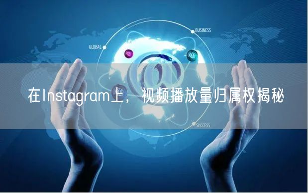 在Instagram上，视频播放量归属权揭秘