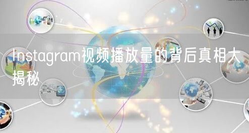 Instagram视频播放量的背后真相大揭秘