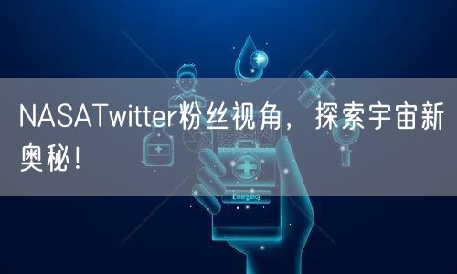 NASATwitter粉丝视角，探索宇宙新奥秘！