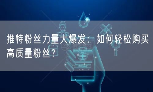 推特粉丝力量大爆发：如何轻松购买高质量粉丝？