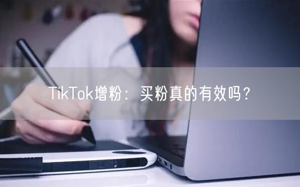 TikTok增粉：买粉真的有效吗？