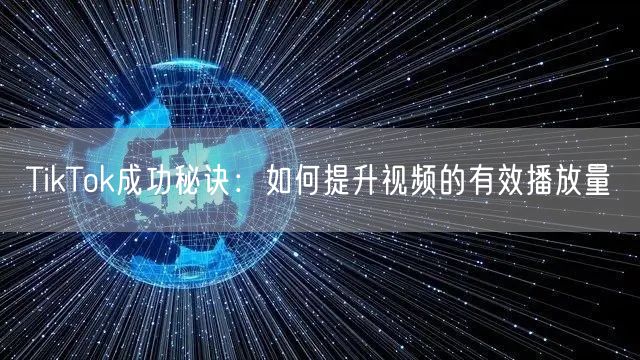 TikTok成功秘诀：如何提升视频的有效播放量
