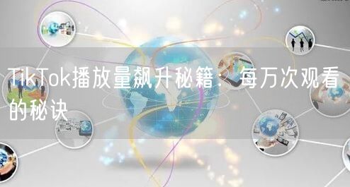 TikTok播放量飙升秘籍：每万次观看的秘诀